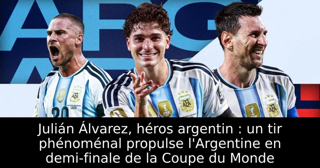 Julián Álvarez, héros argentin : un tir phénoménal propulse l&rsquo;Argentine en demi-finale de la Coupe du Monde