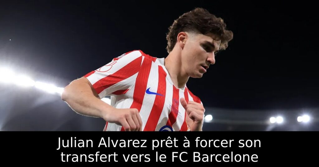 Julian Alvarez prêt à forcer son transfert vers le FC Barcelone