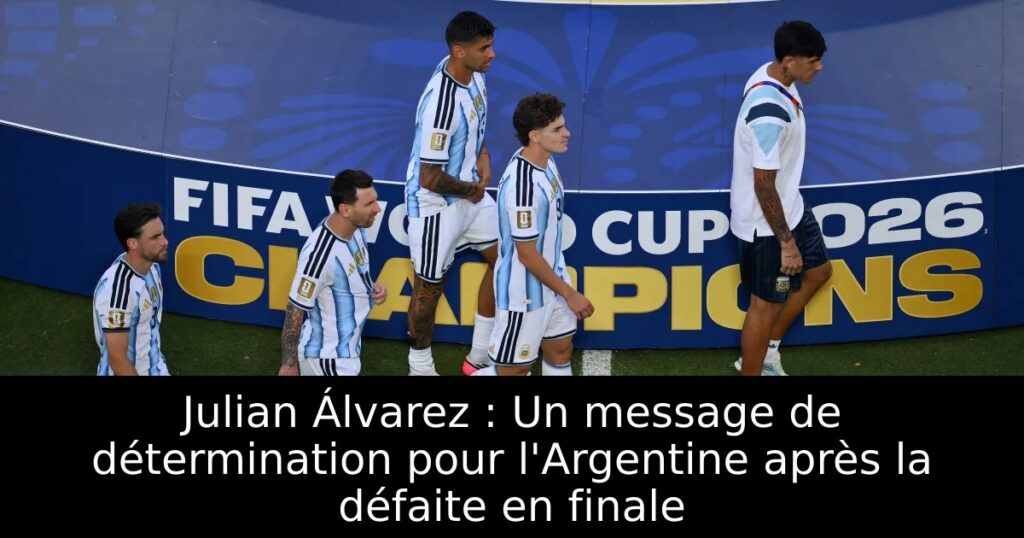 Julian Álvarez : Un message de détermination pour l&rsquo;Argentine après la défaite en finale