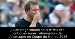Julian Nagelsmann sous le feu des critiques après l&rsquo;élimination de l&rsquo;Allemagne en Coupe du Monde 2026