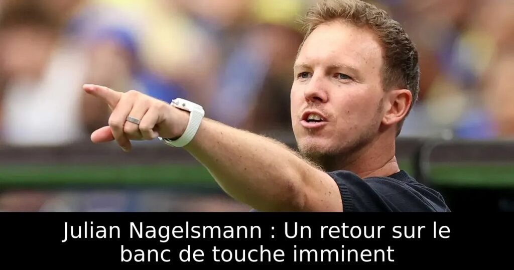 Julian Nagelsmann : Un retour sur le banc de touche imminent