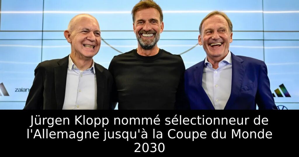 Jürgen Klopp nommé sélectionneur de l&rsquo;Allemagne jusqu&rsquo;à la Coupe du Monde 2030