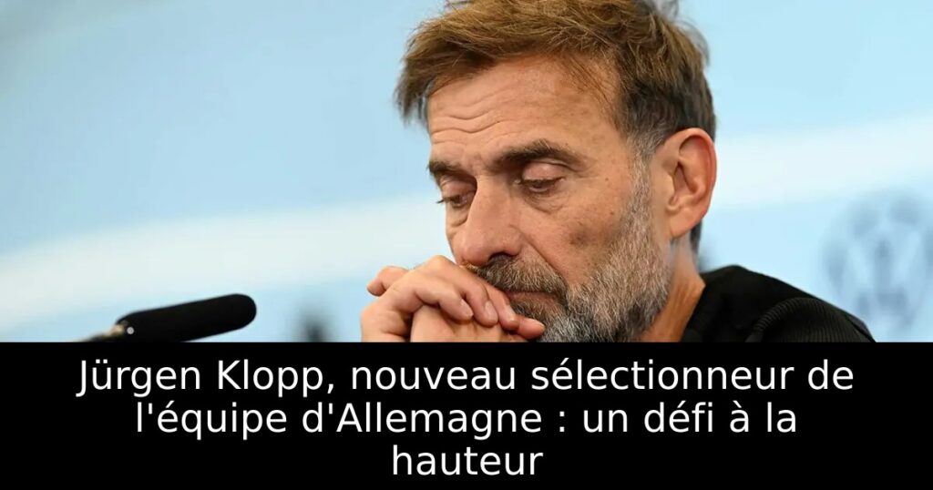 Jürgen Klopp, nouveau sélectionneur de l&rsquo;équipe d&rsquo;Allemagne : un défi à la hauteur