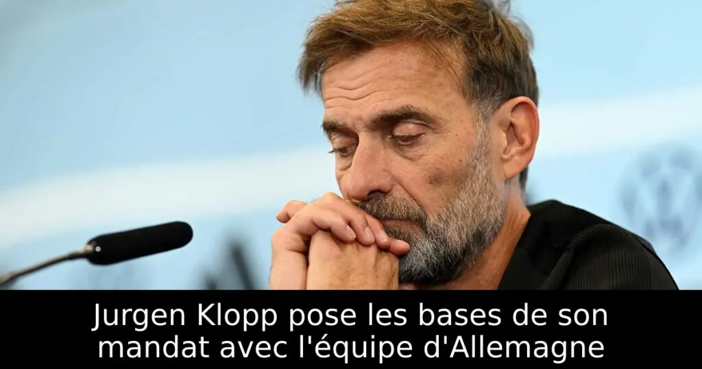 Jurgen Klopp pose les bases de son mandat avec l&rsquo;équipe d&rsquo;Allemagne