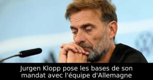 Jurgen Klopp pose les bases de son mandat avec l&rsquo;équipe d&rsquo;Allemagne