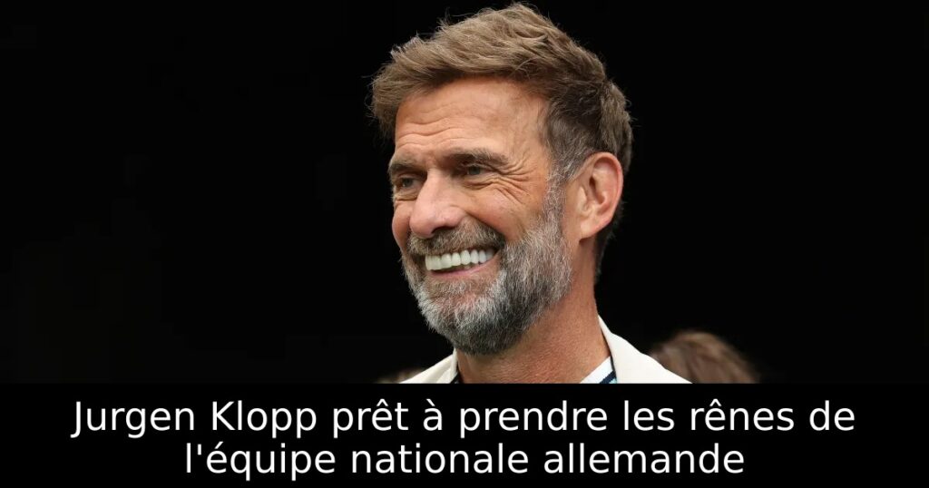 Jurgen Klopp prêt à prendre les rênes de l&rsquo;équipe nationale allemande