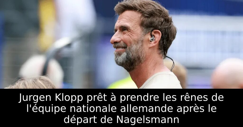 Jurgen Klopp prêt à prendre les rênes de l&rsquo;équipe nationale allemande après le départ de Nagelsmann