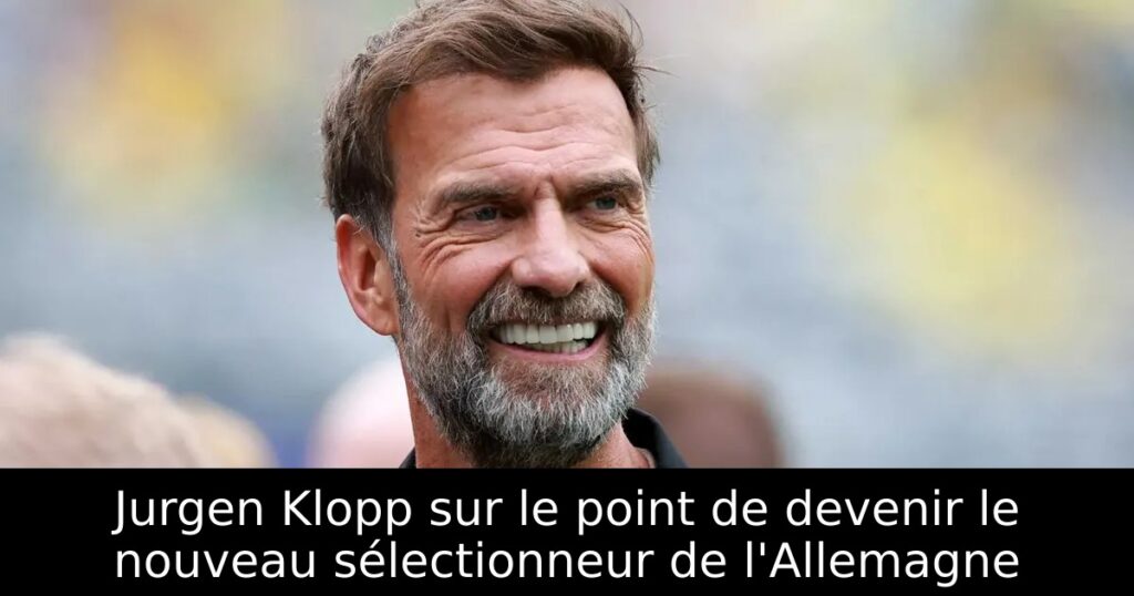 Jurgen Klopp sur le point de devenir le nouveau sélectionneur de l&rsquo;Allemagne