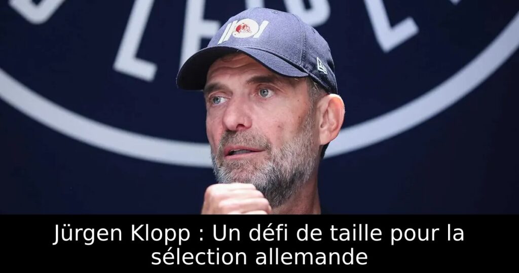 Jürgen Klopp : Un défi de taille pour la sélection allemande