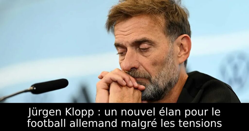 Jürgen Klopp : un nouvel élan pour le football allemand malgré les tensions