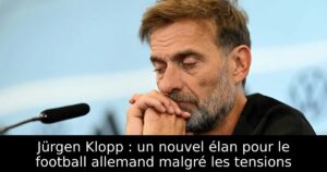 Jürgen Klopp : un nouvel élan pour le football allemand malgré les tensions