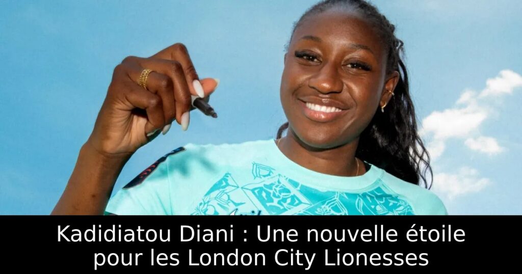 Kadidiatou Diani : Une nouvelle étoile pour les London City Lionesses