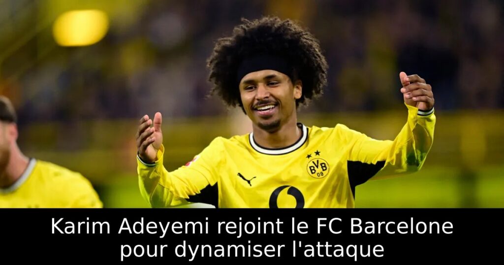 Karim Adeyemi rejoint le FC Barcelone pour dynamiser l&rsquo;attaque