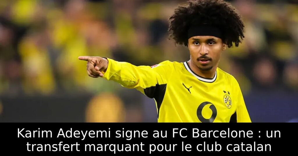Karim Adeyemi signe au FC Barcelone : un transfert marquant pour le club catalan