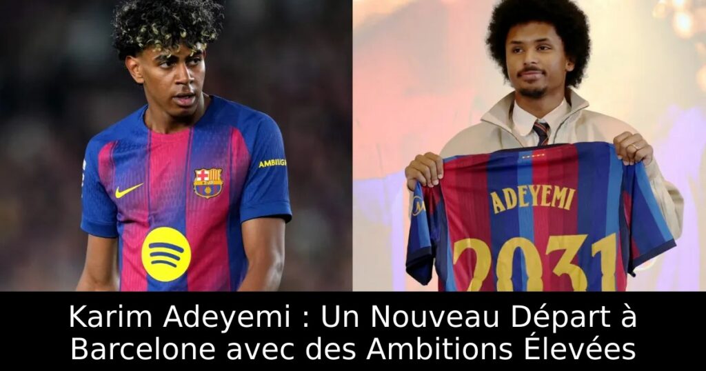 Karim Adeyemi : Un Nouveau Départ à Barcelone avec des Ambitions Élevées