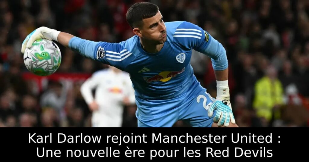 Karl Darlow rejoint Manchester United : Une nouvelle ère pour les Red Devils