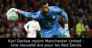 Karl Darlow rejoint Manchester United : Une nouvelle ère pour les Red Devils