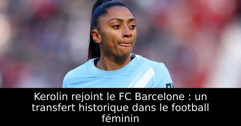 Kerolin rejoint le FC Barcelone : un transfert historique dans le football féminin
