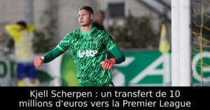 Kjell Scherpen : un transfert de 10 millions d&rsquo;euros vers la Premier League