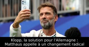 Klopp, la solution pour l&rsquo;Allemagne : Matthaus appelle à un changement radical