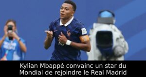 Kylian Mbappé convainc un star du Mondial de rejoindre le Real Madrid