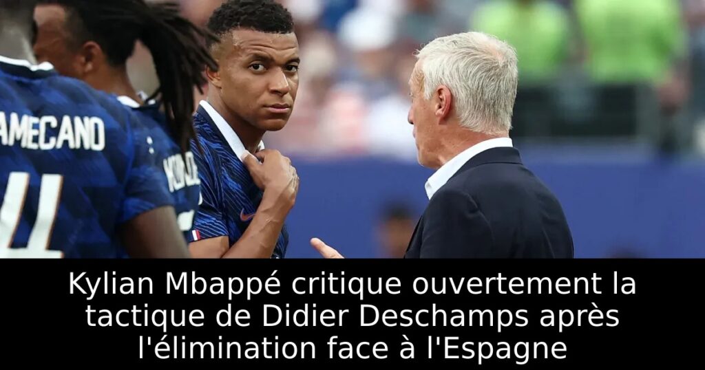 Kylian Mbappé critique ouvertement la tactique de Didier Deschamps après l&rsquo;élimination face à l&rsquo;Espagne