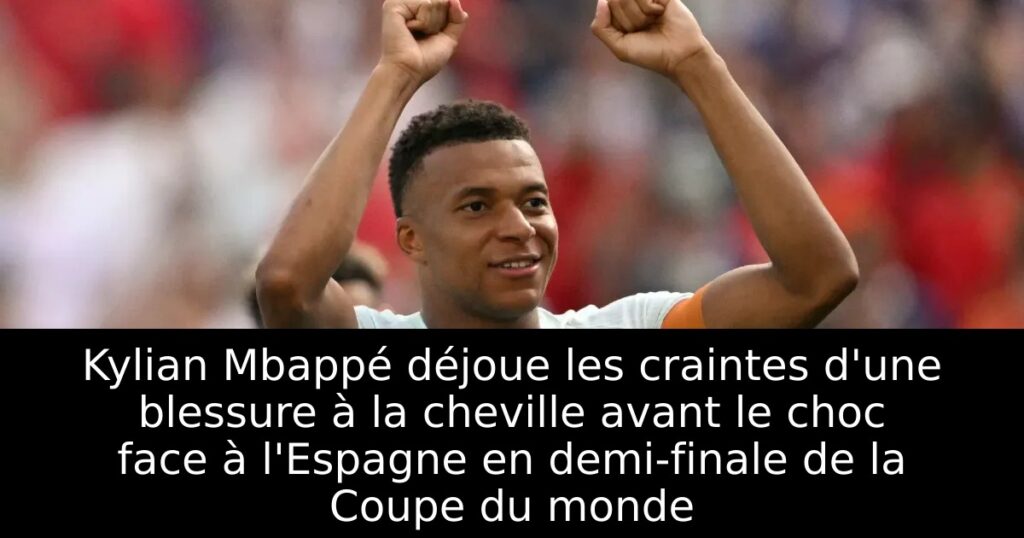 Kylian Mbappé déjoue les craintes d&rsquo;une blessure à la cheville avant le choc face à l&rsquo;Espagne en demi-finale de la Coupe du monde