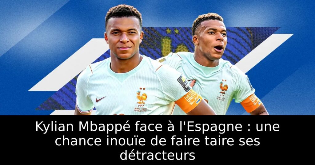 Kylian Mbappé face à l&rsquo;Espagne : une chance inouïe de faire taire ses détracteurs