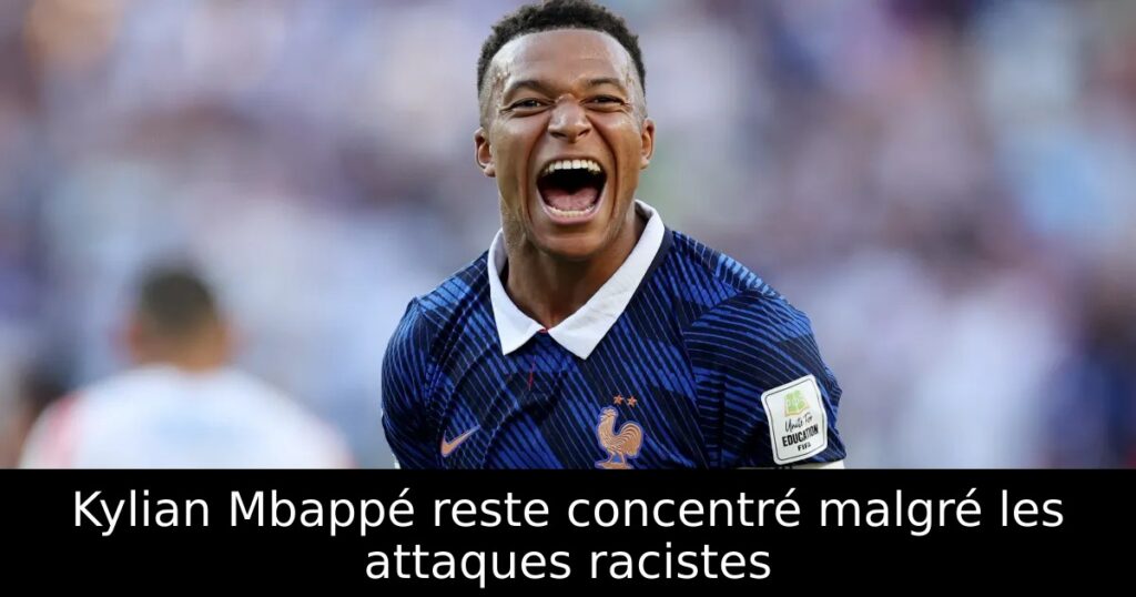 Kylian Mbappé reste concentré malgré les attaques racistes