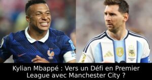 Kylian Mbappé : Vers un Défi en Premier League avec Manchester City ?