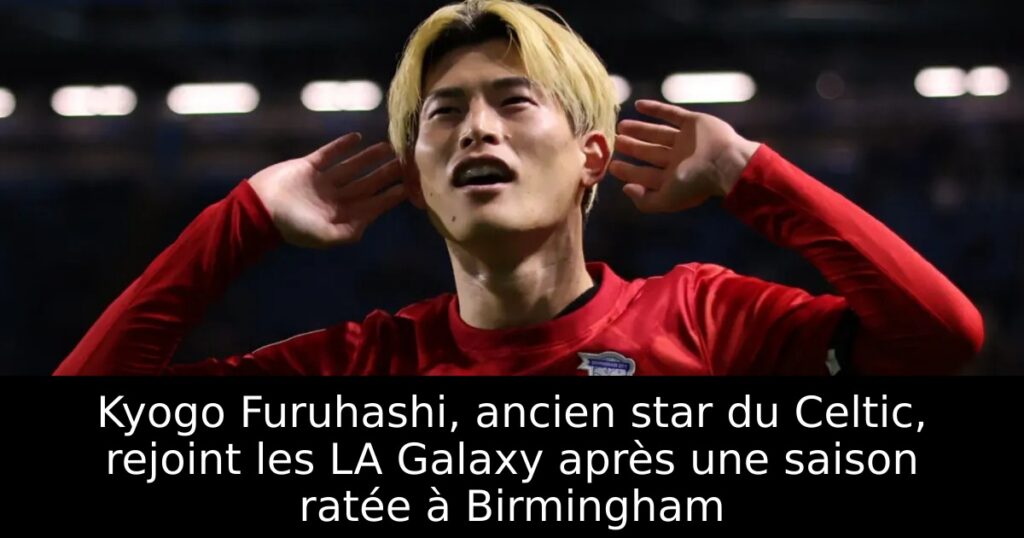 Kyogo Furuhashi, ancien star du Celtic, rejoint les LA Galaxy après une saison ratée à Birmingham