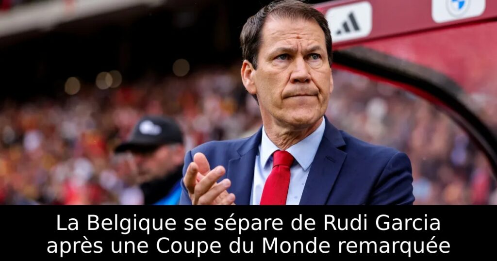 La Belgique se sépare de Rudi Garcia après une Coupe du Monde remarquée