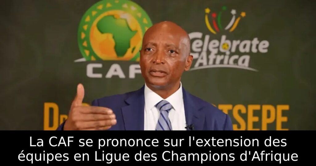 La CAF se prononce sur l&rsquo;extension des équipes en Ligue des Champions d&rsquo;Afrique