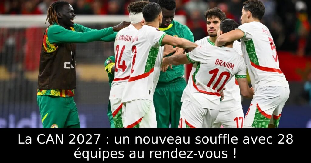La CAN 2027 : un nouveau souffle avec 28 équipes au rendez-vous !