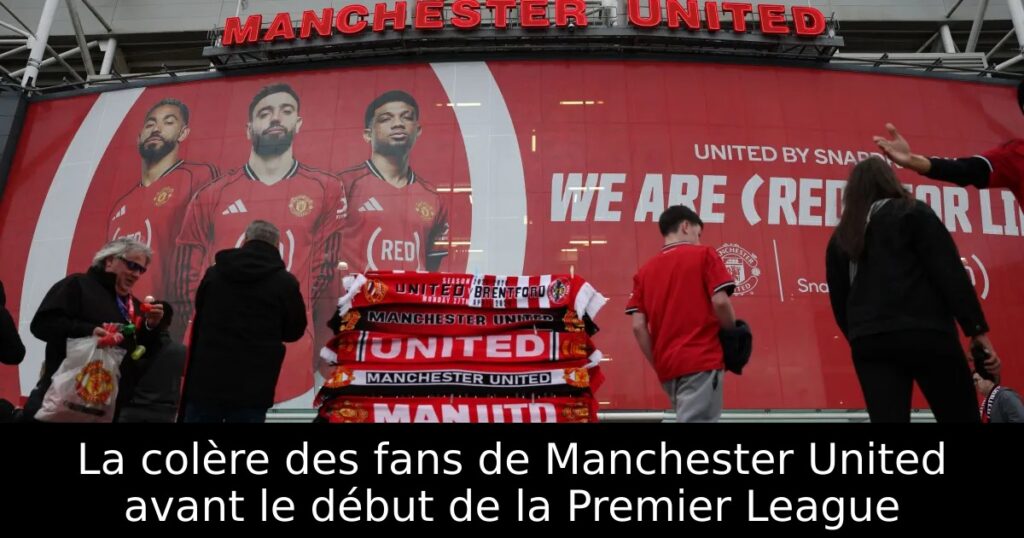 La colère des fans de Manchester United avant le début de la Premier League