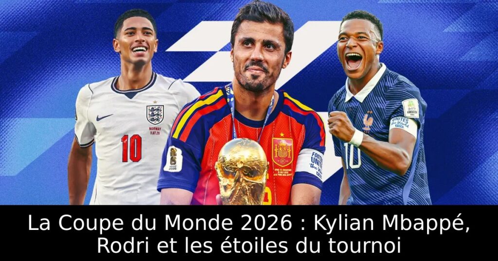 La Coupe du Monde 2026 : Kylian Mbappé, Rodri et les étoiles du tournoi