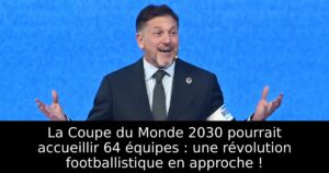 La Coupe du Monde 2030 pourrait accueillir 64 équipes : une révolution footballistique en approche !