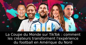 La Coupe du Monde sur TikTok : comment les créateurs transforment l&rsquo;expérience du football en Amérique du Nord