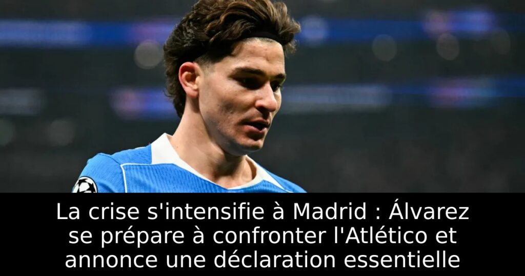 La crise s&rsquo;intensifie à Madrid : Álvarez se prépare à confronter l&rsquo;Atlético et annonce une déclaration essentielle