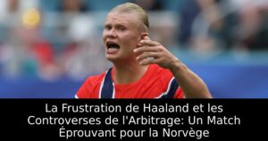 La Frustration de Haaland et les Controverses de l&rsquo;Arbitrage: Un Match Éprouvant pour la Norvège