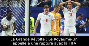 La Grande Révolte : Le Royaume-Uni appelle à une rupture avec la FIFA