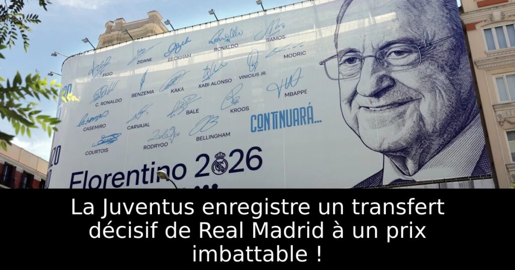 La Juventus enregistre un transfert décisif de Real Madrid à un prix imbattable !