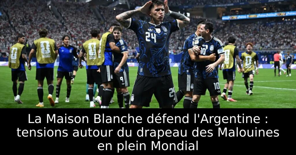 La Maison Blanche défend l&rsquo;Argentine : tensions autour du drapeau des Malouines en plein Mondial