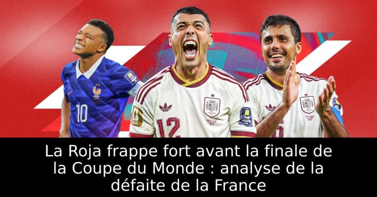 La Roja frappe fort avant la finale de la Coupe du Monde : analyse de la défaite de la France