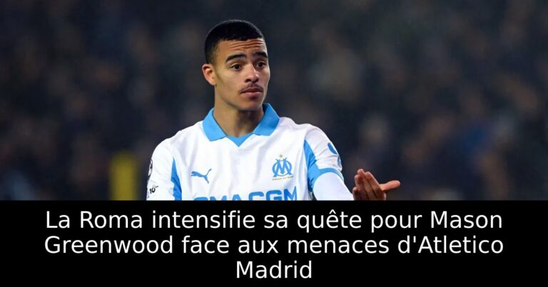 La Roma intensifie sa quête pour Mason Greenwood face aux menaces d'Atletico Madrid