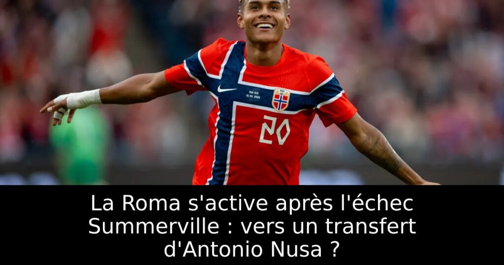 La Roma s&rsquo;active après l&rsquo;échec Summerville : vers un transfert d&rsquo;Antonio Nusa ?