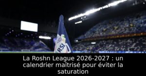 La Roshn League 2026-2027 : un calendrier maîtrisé pour éviter la saturation