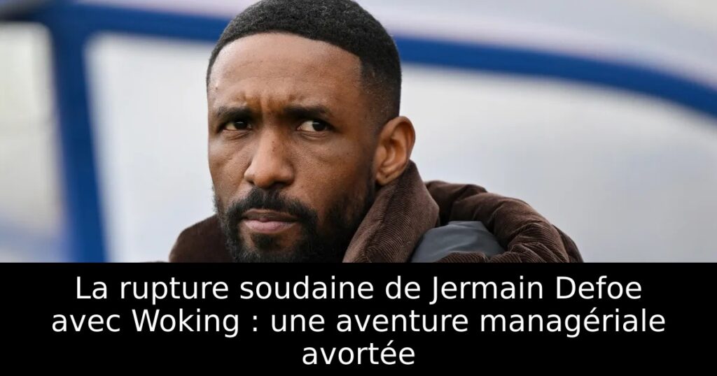 La rupture soudaine de Jermain Defoe avec Woking : une aventure managériale avortée