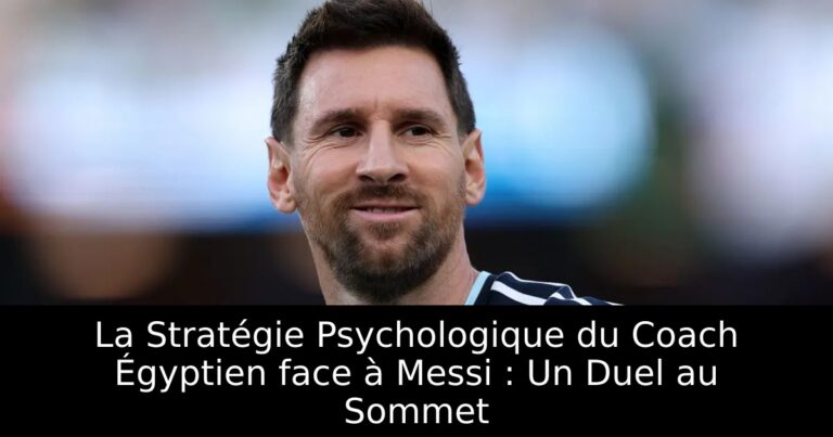La Stratégie Psychologique du Coach Égyptien face à Messi : Un Duel au Sommet