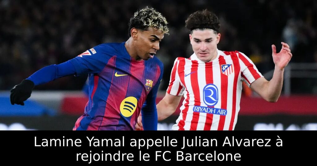Lamine Yamal appelle Julian Alvarez à rejoindre le FC Barcelone